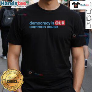 Good Democracy Is Our Common Cause T-Shirt featuring bold text design promoting civic engagement and democratic values.