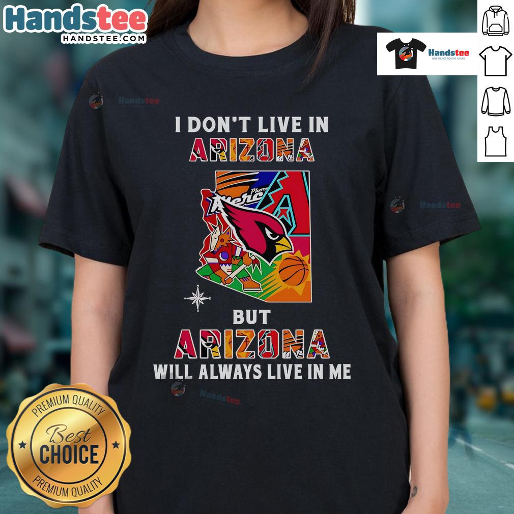 Good I Don't Live In Arizona But Arizona Will Always Live In Me Ladies Tee - stylish shirt celebrating Arizona pride.