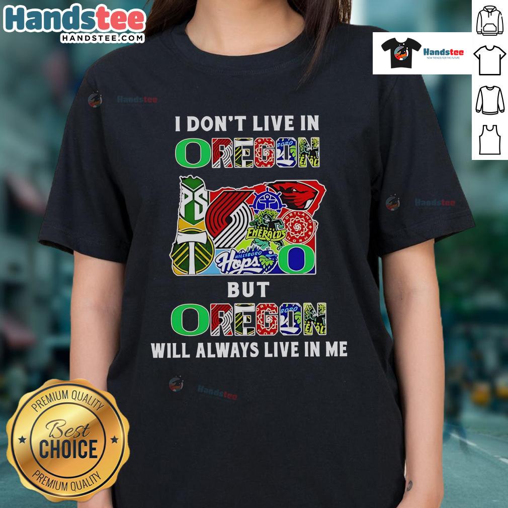 Ladies tee featuring 'Good I Don't Live in Oregon But Oregon Will Always Live in Me' for sports fans.