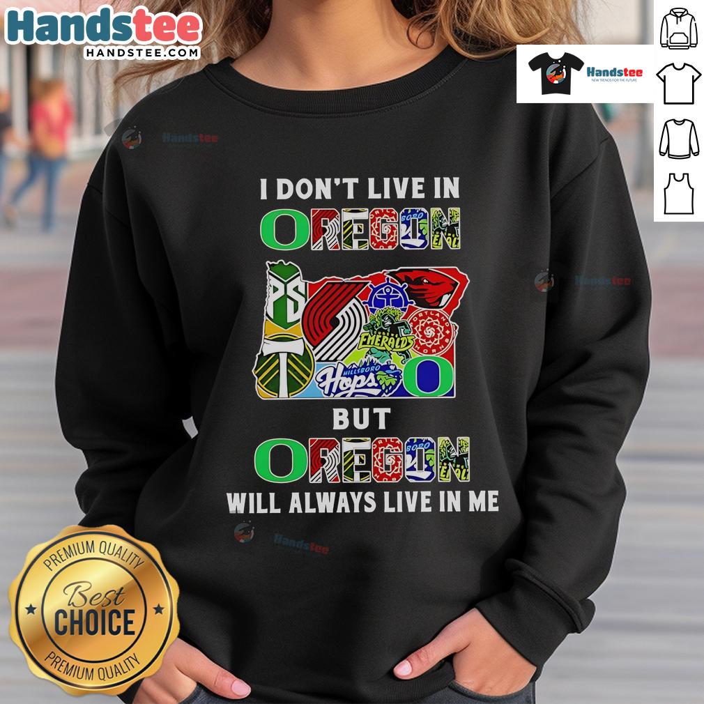Cozy sweatshirt featuring 'Good, I Don't Live in Oregon, But Oregon Will Always Live in Me' design for sports fans.