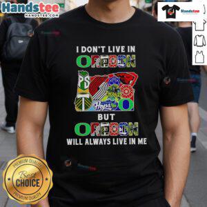 Good I Don't Live In Oregon But Oregon Will Always Live In Me Sport Teams T-Shirt