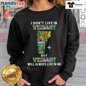 Vermont-inspired sweatshirt featuring 'Good I Dont Live In Vermont But Vermont Will Always Live In Me' slogan.