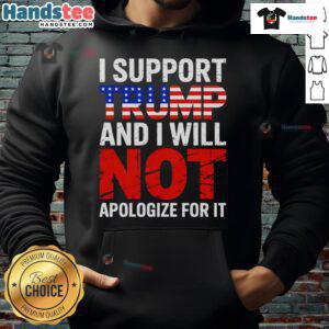 Good I Support Trump And I Will Not Apologize For It Hoodie in bold text, showcasing a pro-Trump fashion statement.