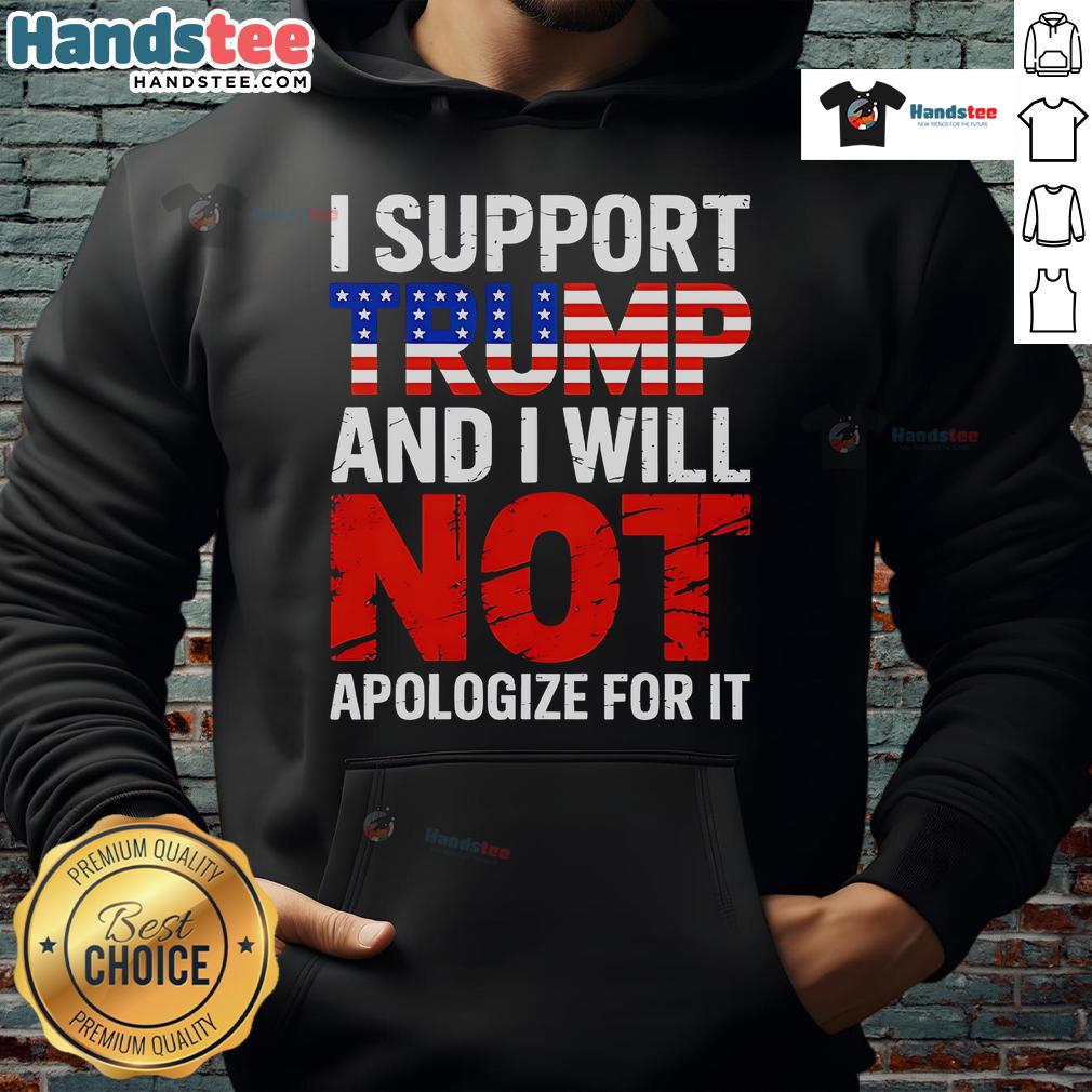 Good I Support Trump And I Will Not Apologize For It Hoodie in bold text, showcasing a pro-Trump fashion statement.