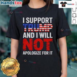 Good I Support Trump And I Will Not Apologize For It Ladies Tee - stylish women's t-shirt for Trump supporters.