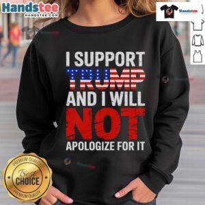 Good I Support Trump And I Will Not Apologize For It sweatshirt featuring bold text and a stylish design.