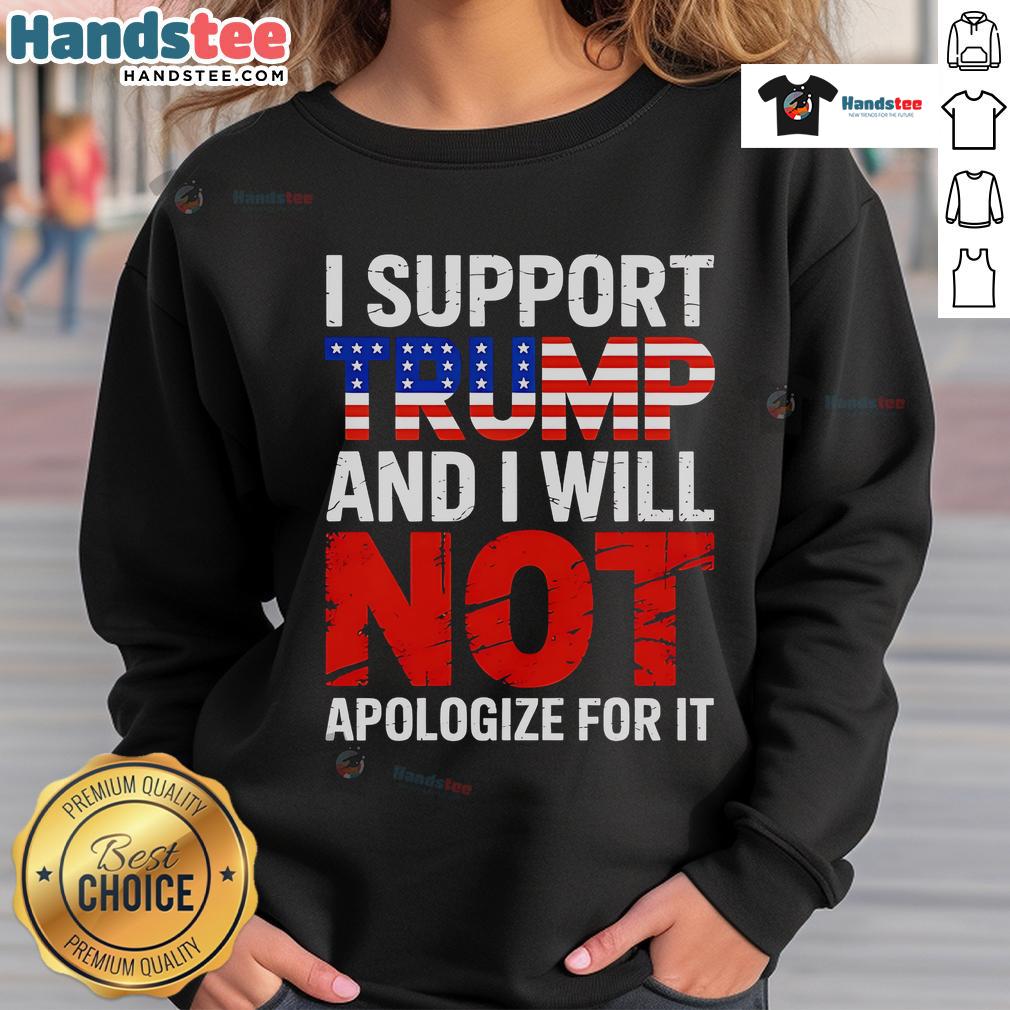 Good I Support Trump And I Will Not Apologize For It sweatshirt featuring bold text and a stylish design.