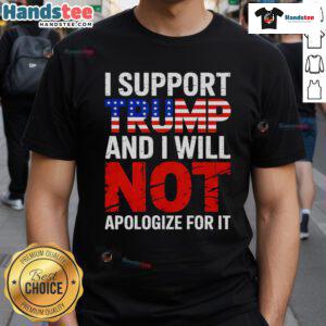 Alt Text: Good I Support Trump And I Will Not Apologize For It T-Shirt featuring bold text design for political supporters.