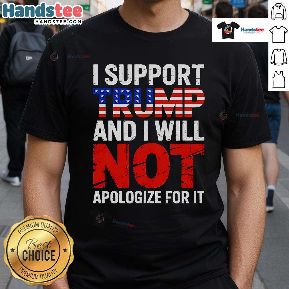 Alt Text: Good I Support Trump And I Will Not Apologize For It T-Shirt featuring bold text design for political supporters.