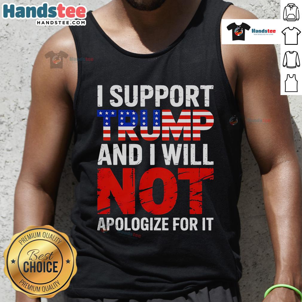 Good I Support Trump And I Will Not Apologize For It Tank Top featuring bold text and a stylish design for Trump supporters.