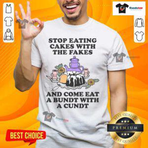 Funny t-shirt design: 'Good Stop Eating Cakes With The Fakes And Come Eat A Bundt With A Cundt' slogan.