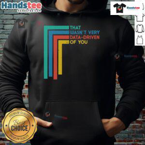 Funny data analyst hoodie featuring the phrase 'Good, That Wasn't Very Data Driven of You' for humor in data-driven discussions.