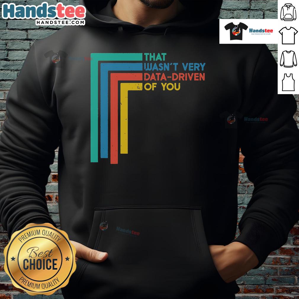 Funny data analyst hoodie featuring the phrase 'Good, That Wasn't Very Data Driven of You' for humor in data-driven discussions.