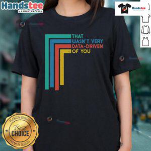 Funny data analyst ladies tee featuring the phrase Good, That Wasn't Very Data Driven of You - perfect for data lovers.