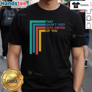 Funny Data Analyst T-Shirt with 'Good That Wasnt Very Data-Driven Of You' slogan for humor in data analysis.