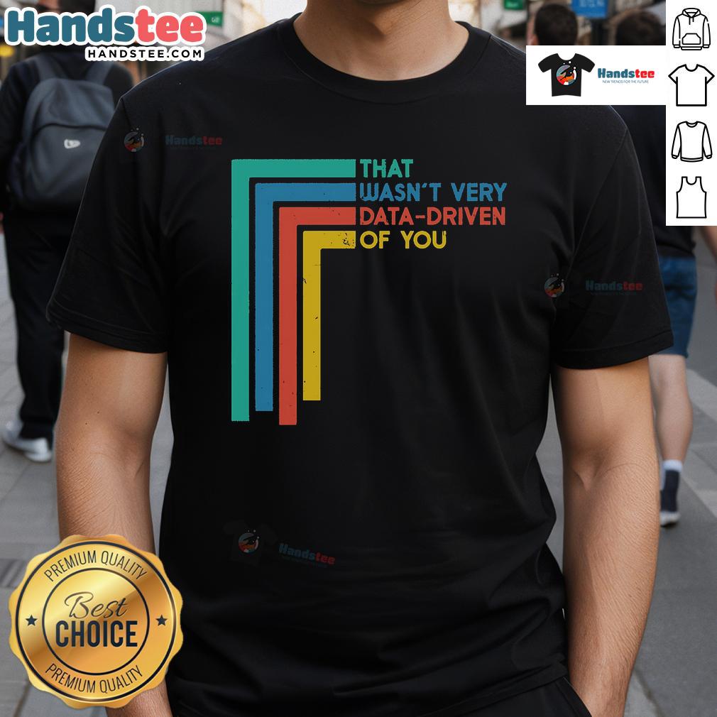 Funny Data Analyst T-Shirt with 'Good That Wasnt Very Data-Driven Of You' slogan for humor in data analysis.