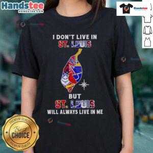 Happy I Don't Live in St. Louis But St. Louis Will Always Live in Me Ladies Tee featuring sports team graphics.