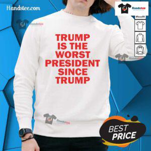 Hot Trump is the Worst President Since Trump sweatshirt featuring bold text design on a cozy sweatshirt.