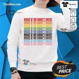 Stylish 'Hot What If We Didn't Suck' LGBTQ sweatshirt showcasing pride and inclusivity in vibrant colors.