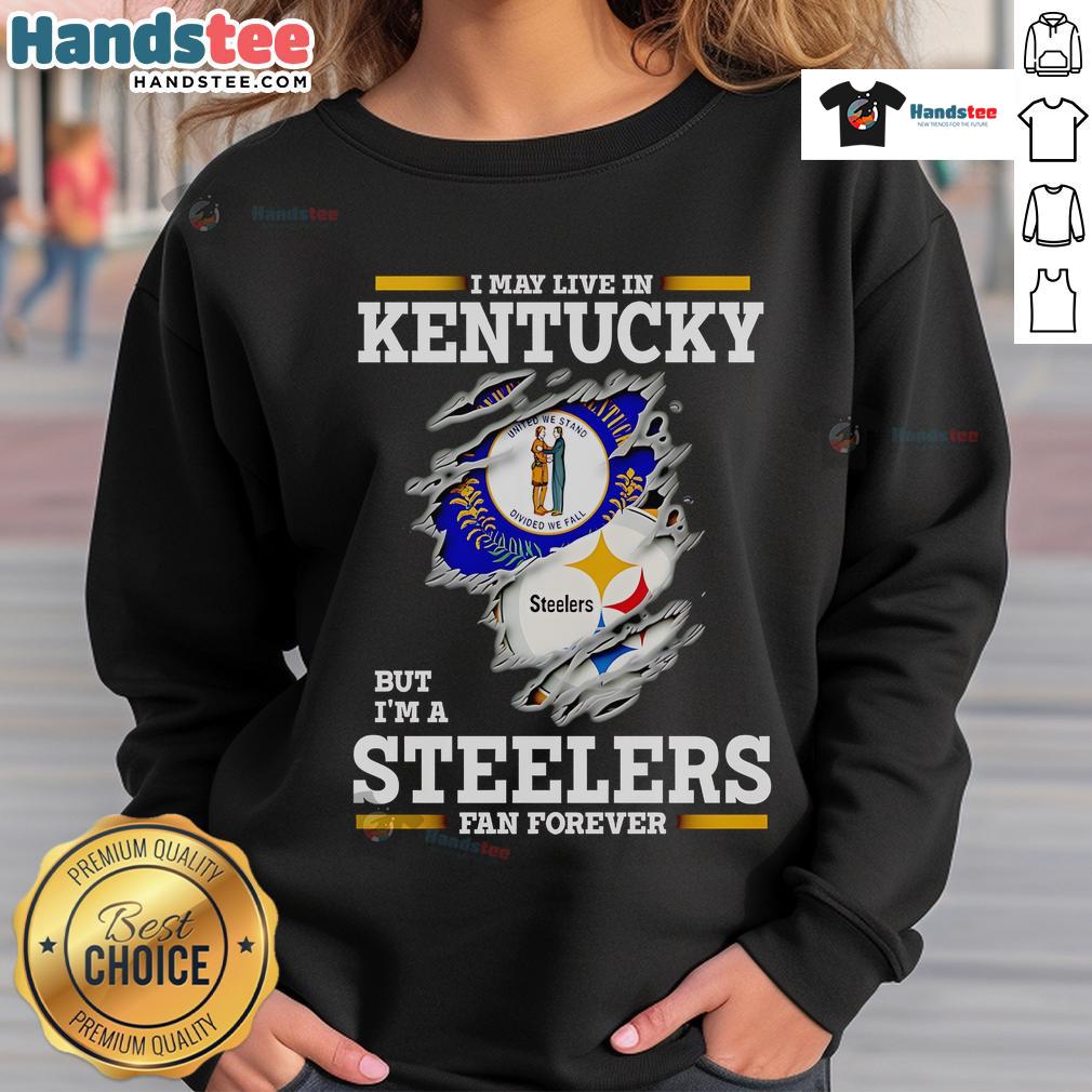 Nice sweatshirt for Steelers fans: 'I May Live In Kentucky But I'm A Steelers Fan Forever' - perfect for team pride.