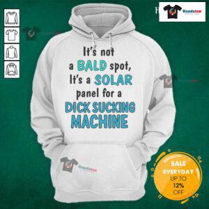 Funny hoodie design featuring 'It's Not a Bald Spot, It's a Solar Panel for a Dick Sucking Machine' slogan.