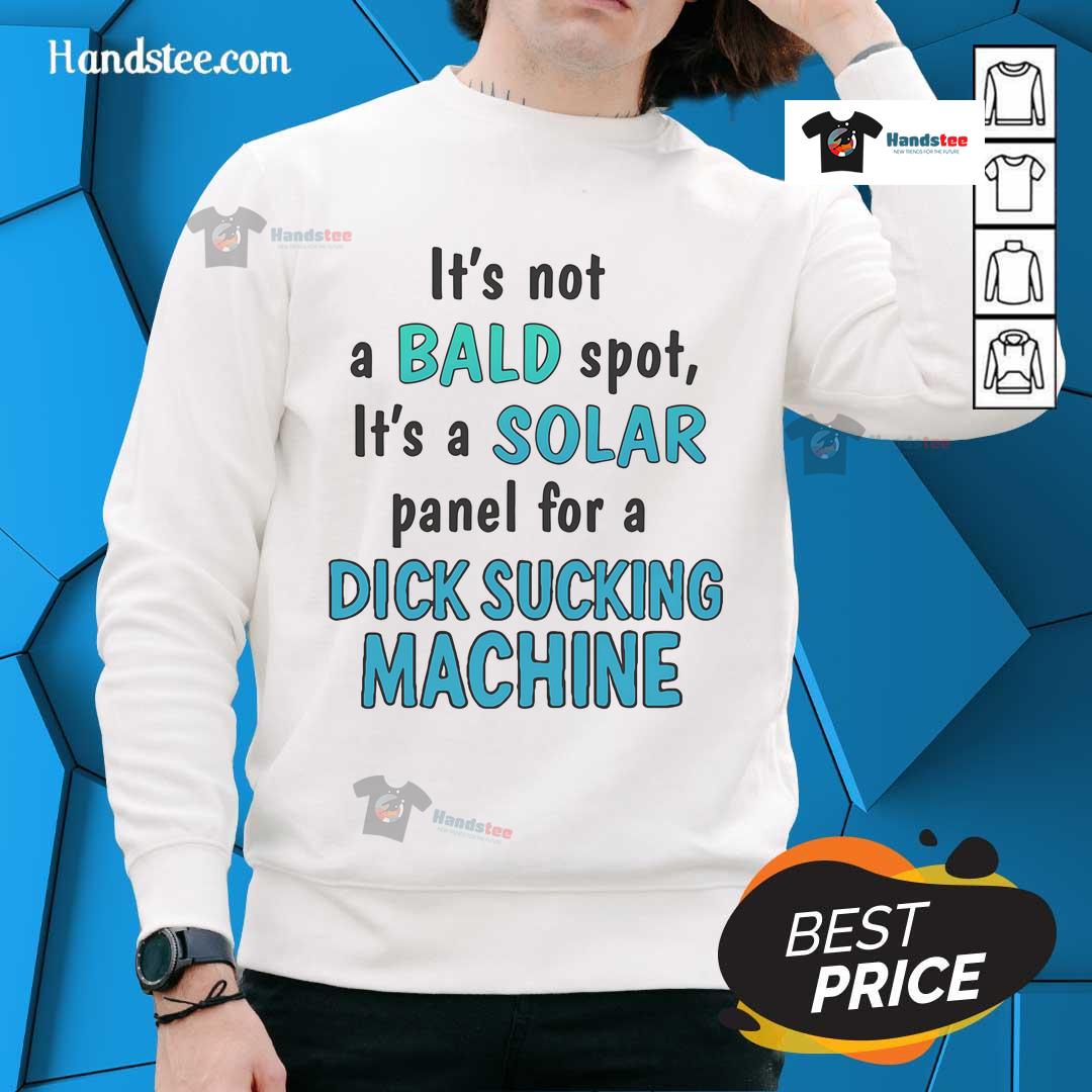 Alt Text: Funny sweatshirt design with 'Not a bald spot, it's a solar panel for a dick sucking machine' graphic.