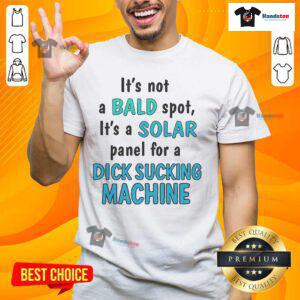 Alt Text: Funny t-shirt reading 'It's Not A Bald Spot, It's A Solar Panel For A Dick Sucking Machine' - humorous graphic design.