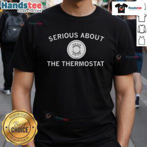 Nice Serious About The Thermostat T-Shirt featuring a humorous design for thermostat enthusiasts and home comfort lovers.