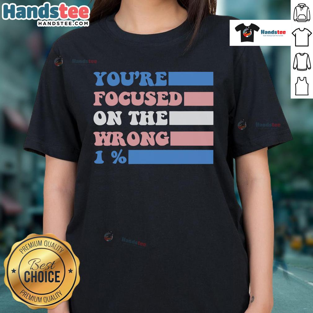 Nice You're Focused On The Wrong 1 Percent Ladies Tee featuring a stylish design for empowered women.