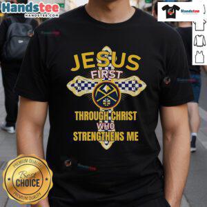 Official Denver Nuggets Jesus First T-Shirt featuring 'Through Christ Who Strengthens Me' design, perfect for fans.