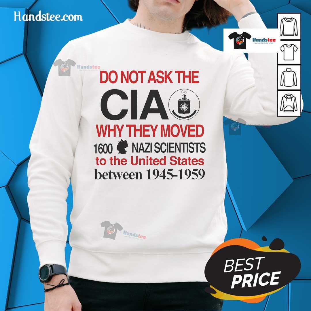 Official Do Not Ask The CIA Why They Moved 1600 Nazi Scientists to the United States sweatshirt design.