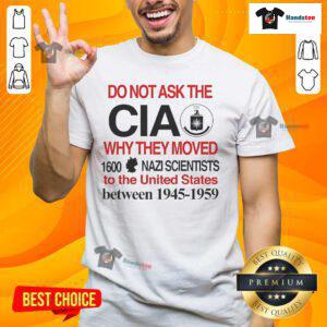 Official Do Not Ask The CIA Why They Moved 1600 Nazi Scientists To The United States T-Shirt design featuring bold text.
