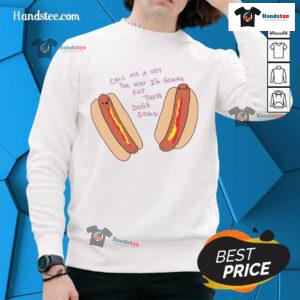 Funny sweatshirt featuring hot dogs with the phrase 'Call Me A Vet, The Way I'm Gonna Put These Dogs Down' for humor lovers.