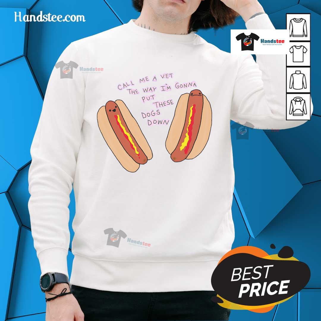 Funny sweatshirt featuring hot dogs with the phrase 'Call Me A Vet, The Way I'm Gonna Put These Dogs Down' for humor lovers.
