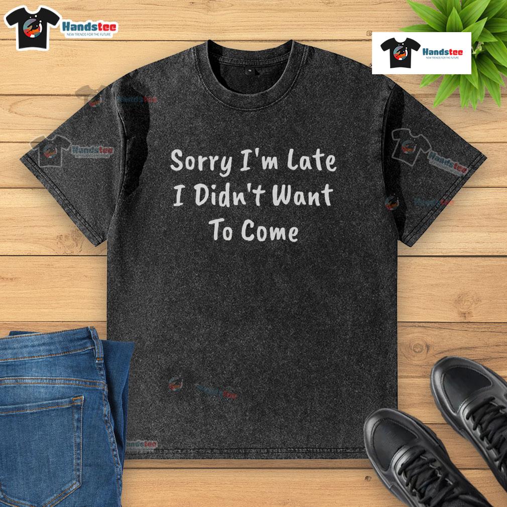 Funny 'Sorry I'm Late, I Didn't Want to Come' washed t-shirt design featuring a humorous quote in bold lettering.
