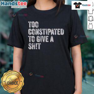 Funny 'Too Constipated To Give A Shit' Ladies Tee showcasing humor and style for casual wear. Perfect for a lighthearted outfit.