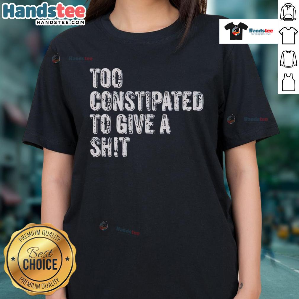 Funny 'Too Constipated To Give A Shit' Ladies Tee showcasing humor and style for casual wear. Perfect for a lighthearted outfit.