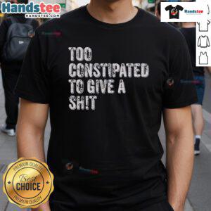 Alt Text: Funny Too Constipated To Give A Shit T-Shirt design featuring humorous typography and playful graphics.