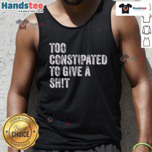 Funny tank top saying 'Too Constipated To Give A Shit' perfect for humor lovers and casual wear.