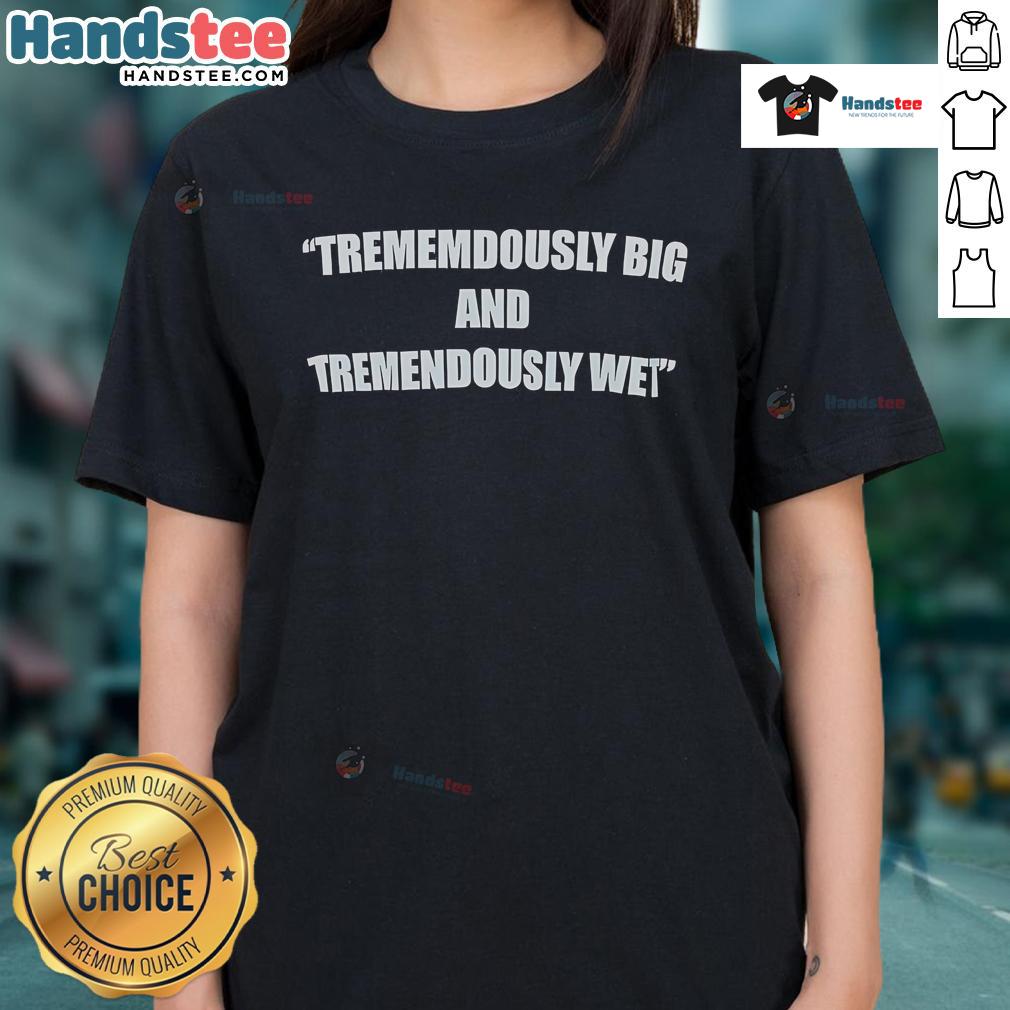 Funny tremendously big and tremendously wet ladies tee featuring a humorous design, perfect for casual wear and laughs.