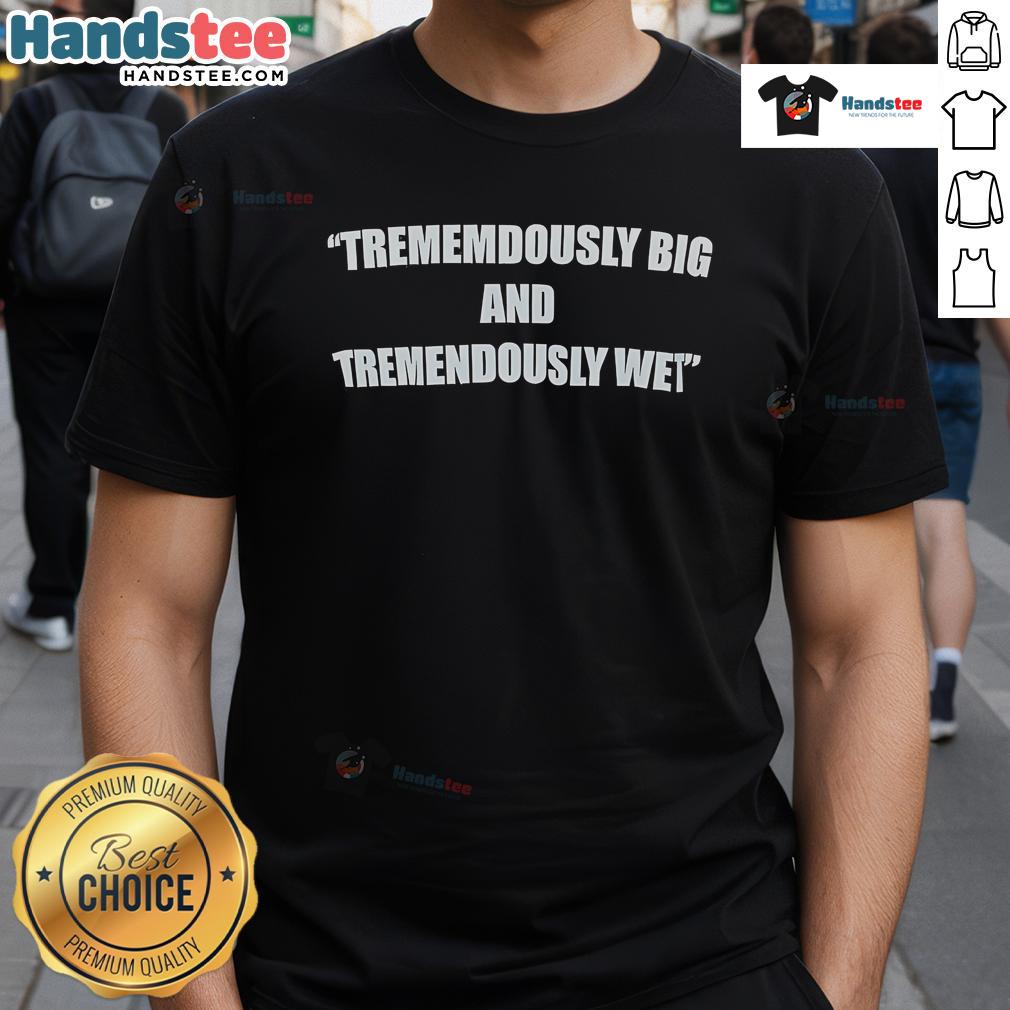 Alt Text: Funny tremendously big and tremendously wet T-shirt featuring a humorous design that captures attention.
