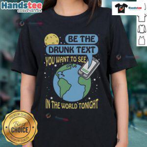 Alt Text: Ladies tee featuring 'Be The Drunk Text You Want to See' slogan, perfect for casual nights out and fun gatherings.