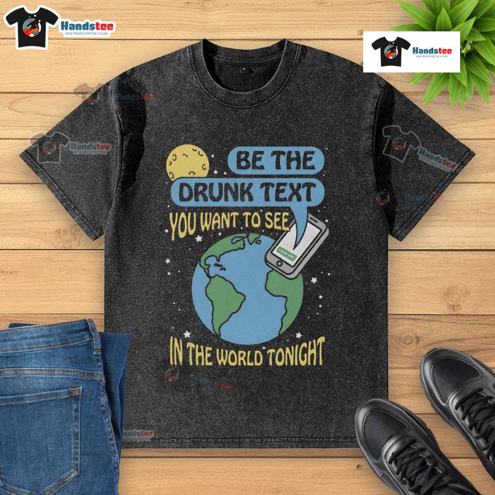 Good Be The Drunk Text You Want To See In The World Tonight washed t-shirt displayed on a hanger with casual vibe.