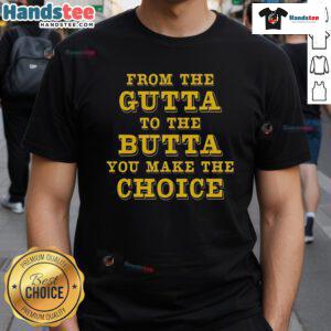 Good From The Gutta To The Butta You Make The Choice T-Shirt featuring bold text design on a stylish tee.