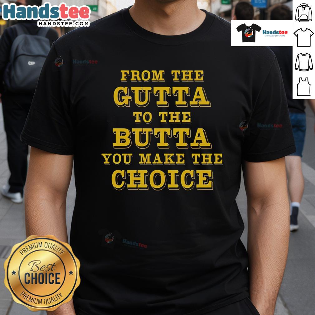 Good From The Gutta To The Butta You Make The Choice T-Shirt featuring bold text design on a stylish tee.