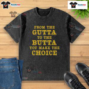 Alt Text: Good From The Gutta To The Butta - You Make The Choice washed t-shirt, stylish casual wear for everyday comfort.