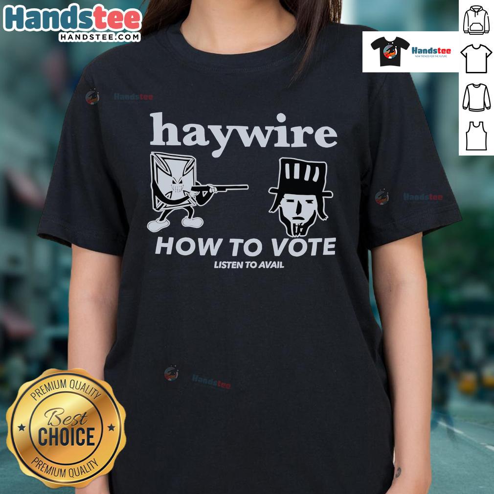 Good Haywire How To Vote Listen To Avail Ladies Tee featuring a stylish design perfect for voters and supporters.
