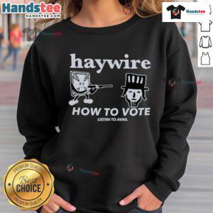 Good Haywire How To Vote Listen To Avail Sweatshirt design featuring bold graphics and vibrant colors for voters.