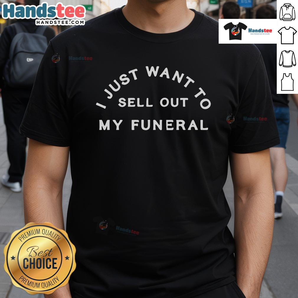 Good I Just Want To Sell Out My Funeral T-Shirt featuring a humorous design for unique funeral apparel.