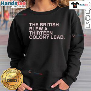 Good The British Blew A Thirteen Colony Lead New Sweatshirt featuring a bold graphic design and comfortable fit.
